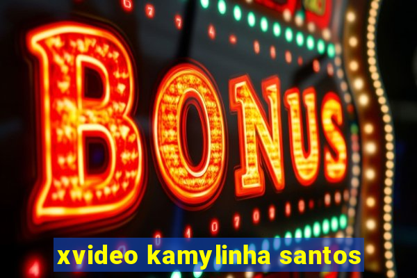 xvideo kamylinha santos